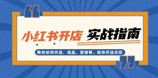 小红书开店实战指南:教你如何开店、选品、营销等,助你开店无忧 -1 小红书开店实战指南:教你如何开店、选品、营销等,助你开店无忧 -1