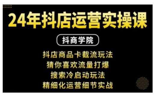 抖音小店运营实操课：抖店商品卡截流玩法，猜你喜欢流量打爆，搜索冷启动玩法，精细化运营细节实战-阿灿学库