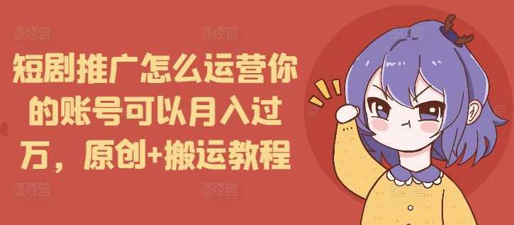 短剧推广怎么运营你的账号可以月入过万,原创+搬运教程 -1 短剧推广怎么运营你的账号可以月入过万,原创+搬运教程 -1