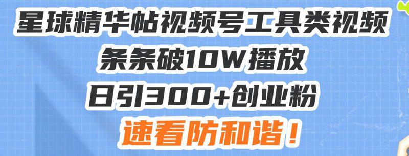 星球精华帖视频号工具类视频条条破10W播放日引300+创业粉,速看防和谐! -1 星球精华帖视频号工具类视频条条破10W播放日引300+创业粉,速看防和谐! -1