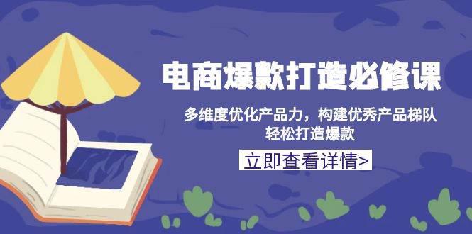 电商爆款打造必修课:多维度优化产品力,构建优秀产品梯队,轻松打造爆款 -1 电商爆款打造必修课:多维度优化产品力,构建优秀产品梯队,轻松打造爆款 -1