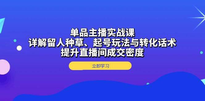 单品主播实战课:详解留人种草、起号玩法与转化话术,提升直播间成交密度 -1 单品主播实战课:详解留人种草、起号玩法与转化话术,提升直播间成交密度 -1