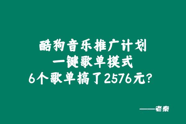 酷狗音乐推广计划，一键歌单模式，6个歌单搞了2576元？-阿灿学库