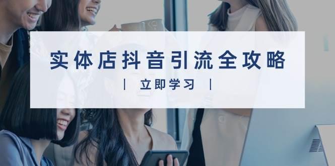 实体店抖音引流全攻略,从视频制作到直播变现,打造火爆生意 -1 实体店抖音引流全攻略,从视频制作到直播变现,打造火爆生意 -1