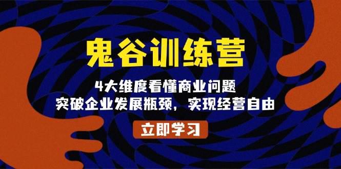 鬼 谷 训 练 营,4大维度看懂商业问题,突破企业发展瓶颈,实现经营自由 -1 鬼 谷 训 练 营,4大维度看懂商业问题,突破企业发展瓶颈,实现经营自由 -1