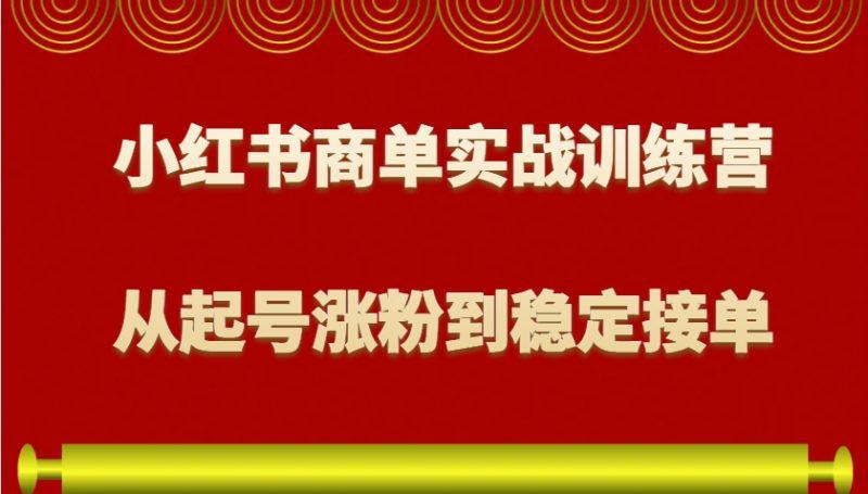 小红书商单实战训练营,从0到1教你如何变现,从起号涨粉到稳定接单,适合新手 -1 小红书商单实战训练营,从0到1教你如何变现,从起号涨粉到稳定接单,适合新手 -1