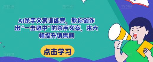 AI杀手文案训练营，教你创作出“一击必中”的杀手文案，来大幅提升销售额-阿灿学库