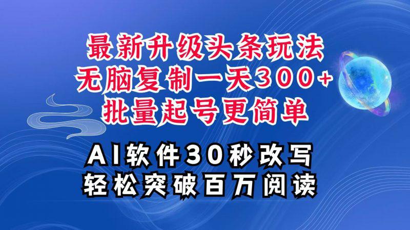 AI头条最新玩法,复制粘贴单号搞个300+,批量起号随随便便一天四位数,超详细课程 -1 AI头条最新玩法,复制粘贴单号搞个300+,批量起号随随便便一天四位数,超详细课程 -1