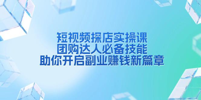 短视频探店实操课，团购达人必备技能，助你开启副业赚钱新篇章-阿灿学库
