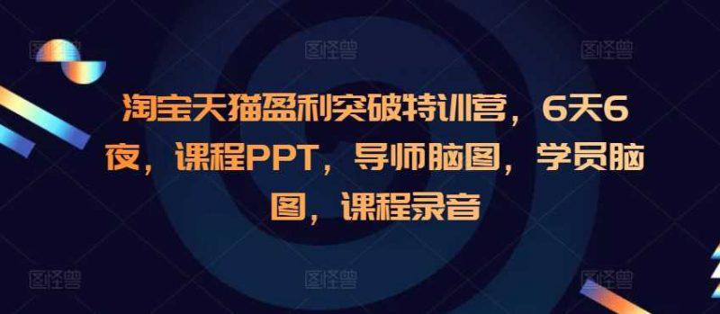 淘宝天猫盈利突破特训营,6天6夜,课程PPT,导师脑图,学员脑图,课程录音 -1 淘宝天猫盈利突破特训营,6天6夜,课程PPT,导师脑图,学员脑图,课程录音 -1