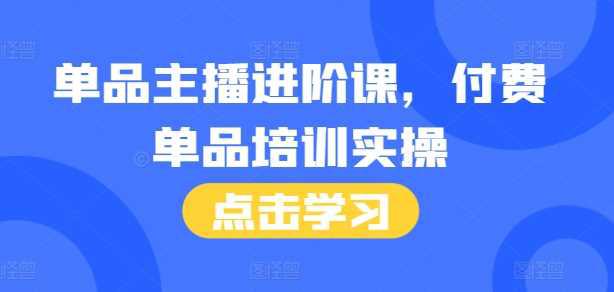 单品主播进阶课,付费单品培训实操,46节完整+话术本 -1 单品主播进阶课,付费单品培训实操,46节完整+话术本 -1