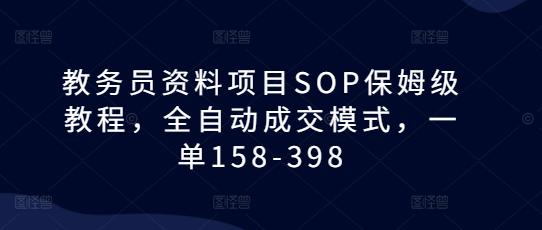 教务员资料项目SOP保姆级教程,全自动成交模式,一单158-398 -1 教务员资料项目SOP保姆级教程,全自动成交模式,一单158-398 -1