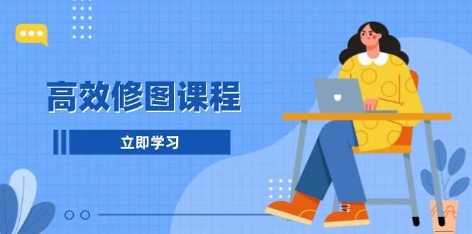高效修图课程:教你后期处理图片,1分钟快修3分钟精修,提升修图效率 -1 高效修图课程:教你后期处理图片,1分钟快修3分钟精修,提升修图效率 -1
