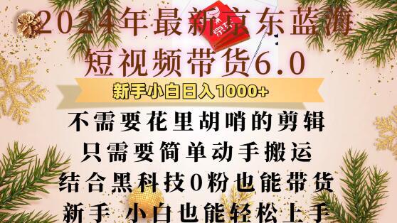 最新京东蓝海短视频带货6.0.不需要花里胡哨的剪辑只需要简单动手搬运结合黑科技0粉也能带货【揭秘】 -1 最新京东蓝海短视频带货6.0.不需要花里胡哨的剪辑只需要简单动手搬运结合黑科技0粉也能带货【揭秘】 -1