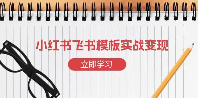 小红书飞书 模板实战变现:小红书快速起号,搭建一个赚钱的飞书模板 -1 小红书飞书 模板实战变现:小红书快速起号,搭建一个赚钱的飞书模板 -1