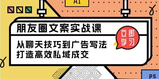 朋友圈文案实战课:从聊天技巧到广告写法,打造高效私域成交 -1 朋友圈文案实战课:从聊天技巧到广告写法,打造高效私域成交 -1
