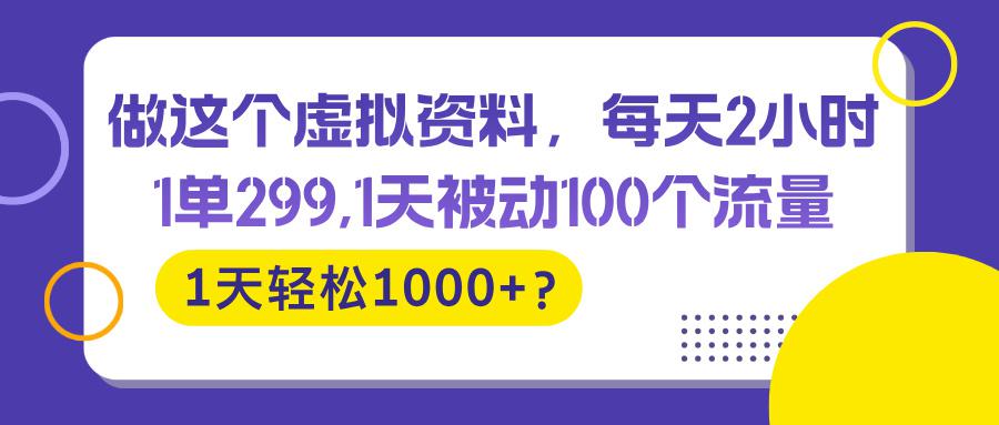 做这个虚拟资料，每天2小时，1天轻松1000+？-阿灿学库