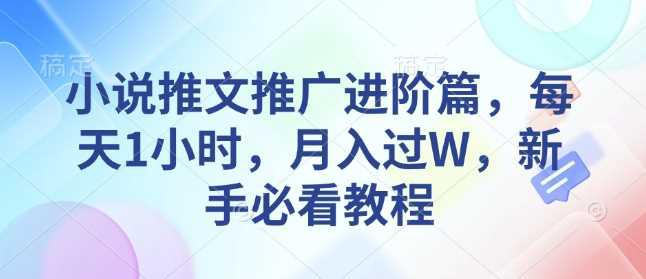 小说推文推广进阶篇,每天1小时,月入过W,新手必看教程 -1 小说推文推广进阶篇,每天1小时,月入过W,新手必看教程 -1