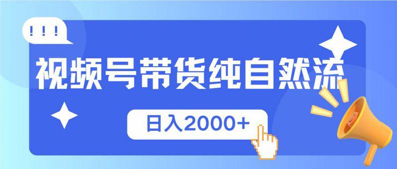 视频号带货，纯自然流，起号简单，爆率高轻松日入2000+-阿灿学库