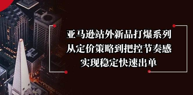 亚马逊站外新品打爆系列,从定价策略到把控节奏感,实现稳定快速出单 -1 亚马逊站外新品打爆系列,从定价策略到把控节奏感,实现稳定快速出单 -1