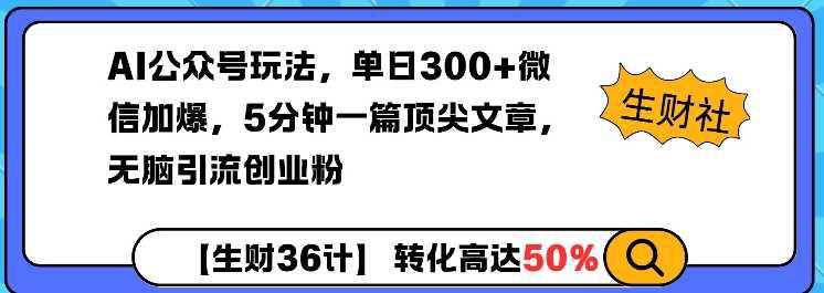 AI公众号玩法,单日300+微信加爆,5分钟一篇顶尖文章无脑引流创业粉 -1 AI公众号玩法,单日300+微信加爆,5分钟一篇顶尖文章无脑引流创业粉 -1