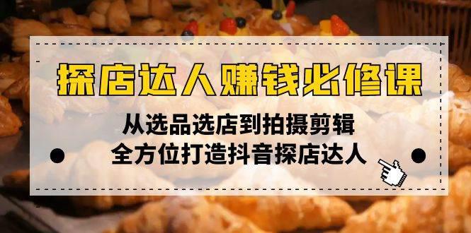 探店达人赚钱必修课,从选品选店到拍摄剪辑,全方位打造抖音探店达人 -1 探店达人赚钱必修课,从选品选店到拍摄剪辑,全方位打造抖音探店达人 -1