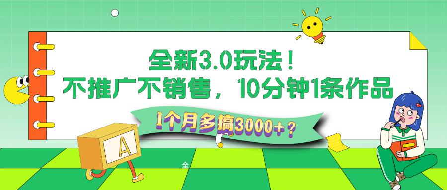 全新3.0玩法！不推广、不销售，10分钟1条作品，1个月多搞3000+？-阿灿学库