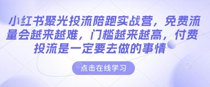 小红书聚光投流陪跑实战营,免费流量会越来越难,门槛越来越高,付费投流是一定要去做的事情 -1 小红书聚光投流陪跑实战营,免费流量会越来越难,门槛越来越高,付费投流是一定要去做的事情 -1