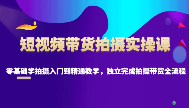 短视频带货拍摄实操课,零基础学拍摄入门到精通教学,独立完成拍摄带货全流程 -1 短视频带货拍摄实操课,零基础学拍摄入门到精通教学,独立完成拍摄带货全流程 -1