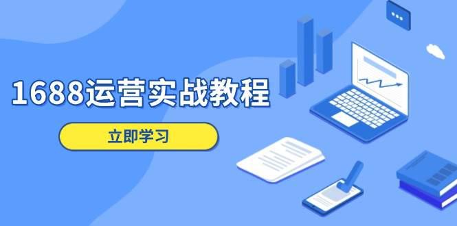 1688运营实战教程:店铺定位/商品管理/爆款打造/数字营销/客户服务等 -1 1688运营实战教程:店铺定位/商品管理/爆款打造/数字营销/客户服务等 -1