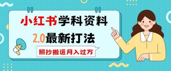 小红书学科资料2.0最新打法，照抄搬运月入过万，可长期操作-阿灿学库