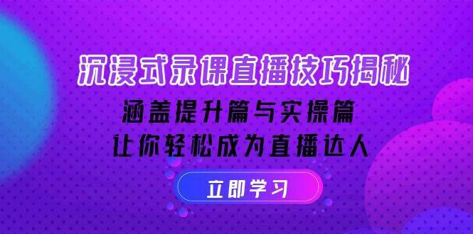 沉浸式录课直播技巧揭秘：涵盖提升篇与实操篇, 让你轻松成为直播达人 -1