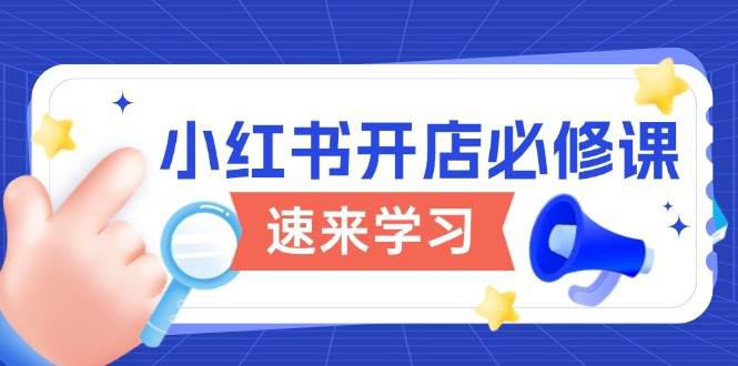 小红书开店必修课,详解开店流程与玩法规则,开启电商变现之旅 -1 小红书开店必修课,详解开店流程与玩法规则,开启电商变现之旅 -1