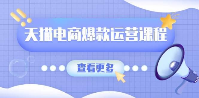 天猫电商爆款运营课程,爆款卖点提炼与流量实操,多套模型全面学习 -1 天猫电商爆款运营课程,爆款卖点提炼与流量实操,多套模型全面学习 -1