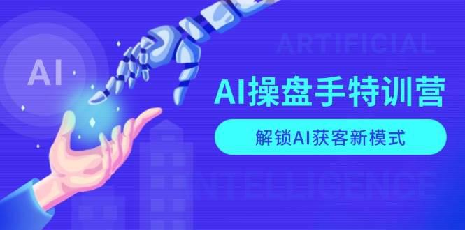 AI-操盘手特训营,解锁AI获客新模式,全面掌握AI商业应用与提示词技巧 -1 AI-操盘手特训营,解锁AI获客新模式,全面掌握AI商业应用与提示词技巧 -1