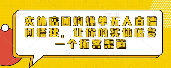 实体店团购爆单无人直播间搭建,让你的实体店多一个拓客渠道 -1 实体店团购爆单无人直播间搭建,让你的实体店多一个拓客渠道 -1