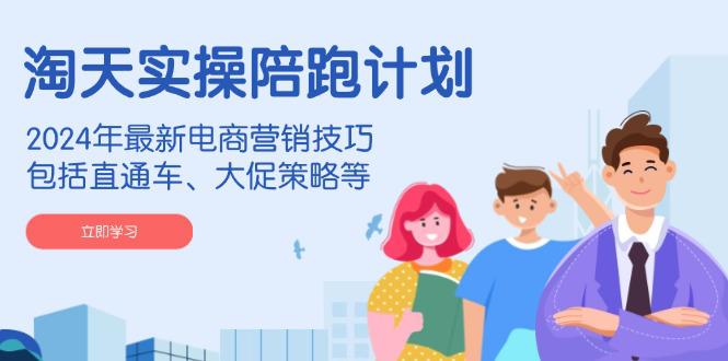 淘天实操陪跑计划,2024年最新电商营销技巧,包括直通车、大促策略等 -1 淘天实操陪跑计划,2024年最新电商营销技巧,包括直通车、大促策略等 -1