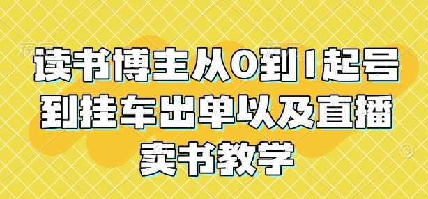 读书博主从0到1起号到挂车出单以及直播卖书教学-阿灿学库