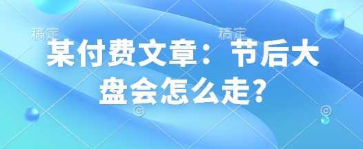 某付费文章：节后大盘会怎么走? -1