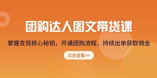 团购 达人图文带货课,掌握变现核心秘钥,开通团购流程,持续出单获取佣金 -1 团购 达人图文带货课,掌握变现核心秘钥,开通团购流程,持续出单获取佣金 -1