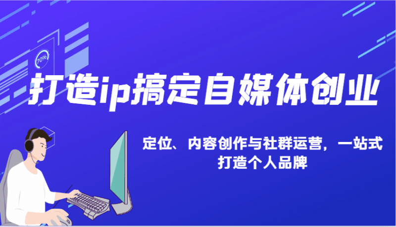 打造ip搞定自媒体创业:IP定位、内容创作与社群运营,一站式打造个人品牌 -1 打造ip搞定自媒体创业:IP定位、内容创作与社群运营,一站式打造个人品牌 -1