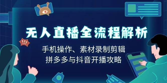 无人直播全流程解析:手机操作、素材录制剪辑、拼多多与抖音开播攻略 -1 无人直播全流程解析:手机操作、素材录制剪辑、拼多多与抖音开播攻略 -1