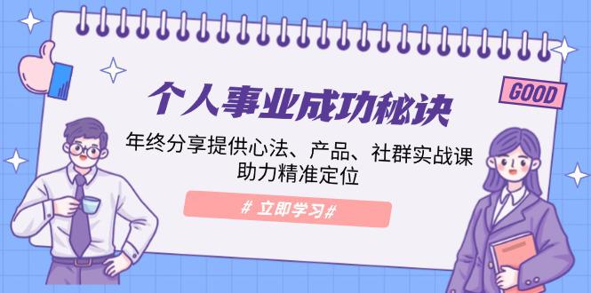 个人事业成功秘诀:年终分享提供心法、产品、社群实战课、助力精准定位 -1 个人事业成功秘诀:年终分享提供心法、产品、社群实战课、助力精准定位 -1