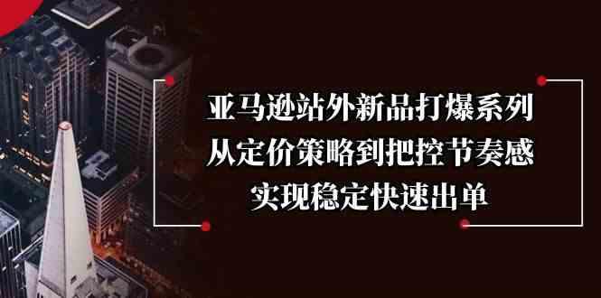 亚马逊站外新品打爆系列,从定价策略到把控节奏感,实现稳定快速出单 -1 亚马逊站外新品打爆系列,从定价策略到把控节奏感,实现稳定快速出单 -1