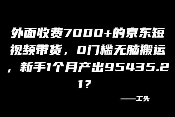 外面收费7000+的京东短视频带货,新手1个月产出95435.21? -1 外面收费7000+的京东短视频带货,新手1个月产出95435.21? -1