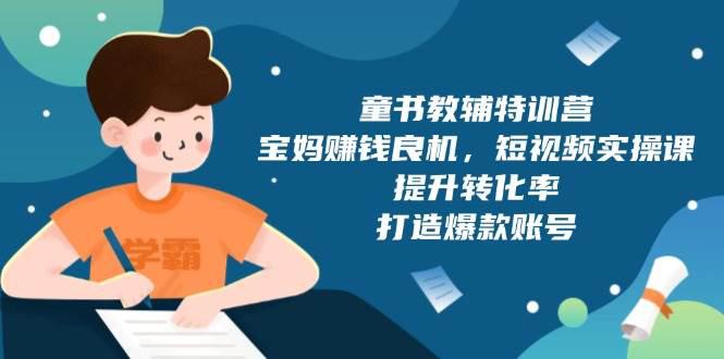 童书教辅特训营,宝妈赚钱良机,短视频实操课,提升转化率,打造爆款账号 -1 童书教辅特训营,宝妈赚钱良机,短视频实操课,提升转化率,打造爆款账号 -1