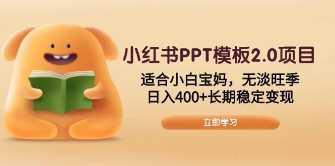 小红书PPT模板2.0项目,适合小白宝妈,无淡旺季,日入400+长期稳定变现 -1 小红书PPT模板2.0项目,适合小白宝妈,无淡旺季,日入400+长期稳定变现 -1