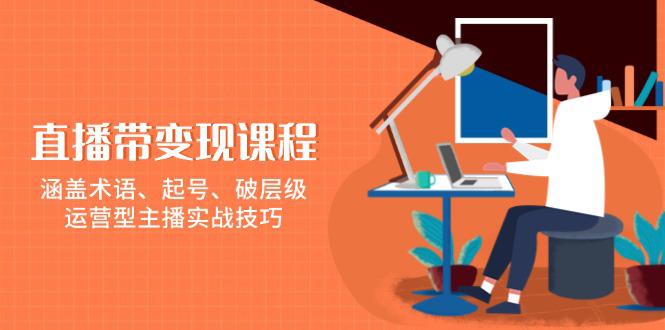 直播带变现课程,涵盖术语、起号、破层级,运营型主播实战技巧 -1 直播带变现课程,涵盖术语、起号、破层级,运营型主播实战技巧 -1