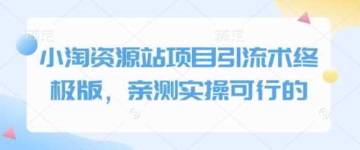小淘资源站项目引流术终极版，亲测实操可行的-阿灿学库