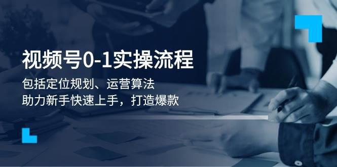 视频号0-1实战流程,包括定位规划、运营算法,助力新手快速上手,打造爆款 -1 视频号0-1实战流程,包括定位规划、运营算法,助力新手快速上手,打造爆款 -1